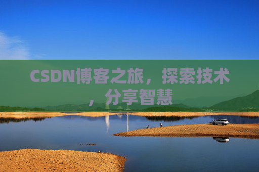 CSDN博客之旅,探索技术,分享智慧 CSDN博客之旅,探索技术,分享智慧